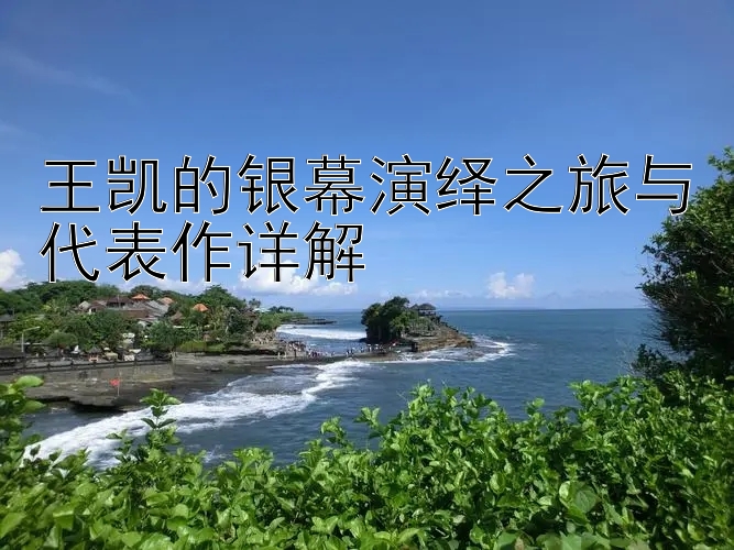 王凯的银幕演绎之旅与代表作详解