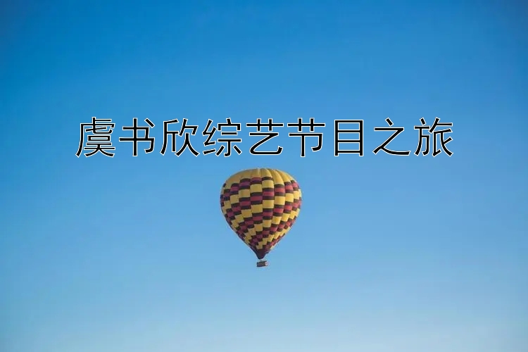 虞书欣综艺节目之旅