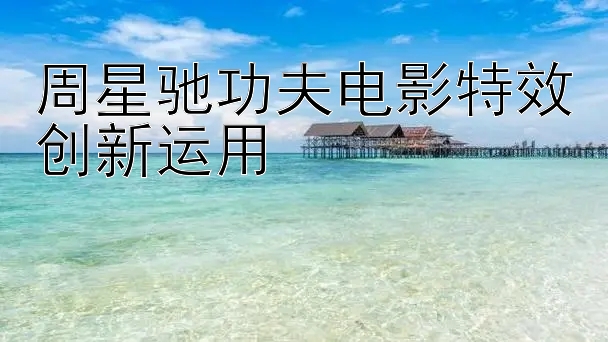 周星驰功夫电影特效创新运用