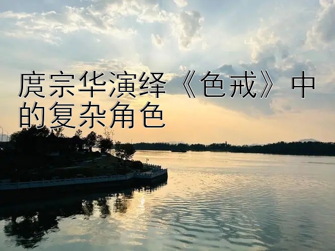 庹宗华演绎《色戒》中的复杂角色