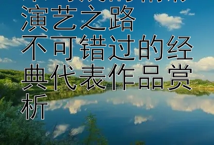 朱时茂的精彩演艺之路  
不可错过的经典代表作品赏析