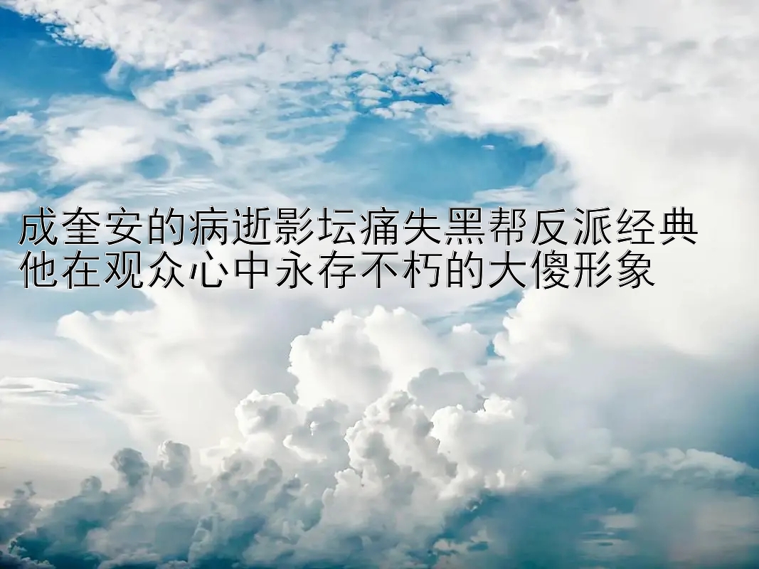 成奎安的病逝影坛痛失黑帮反派经典  
他在观众心中永存不朽的大傻形象