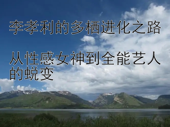 李孝利的多栖进化之路  
从性感女神到全能艺人的蜕变